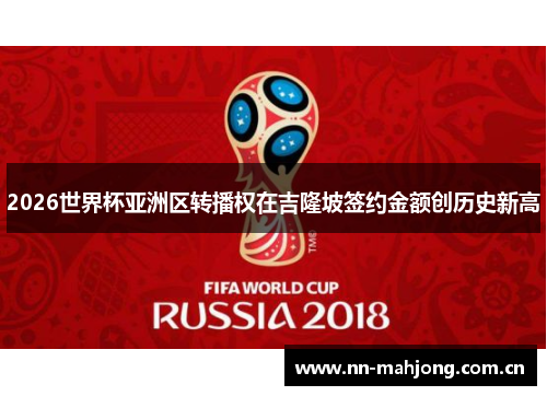 2026世界杯亚洲区转播权在吉隆坡签约金额创历史新高 2026世界杯亚洲区转播权在吉隆坡签约金额创历史新高