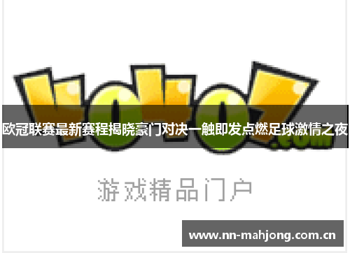 欧冠联赛最新赛程揭晓豪门对决一触即发点燃足球激情之夜 欧冠联赛最新赛程揭晓豪门对决一触即发点燃足球激情之夜