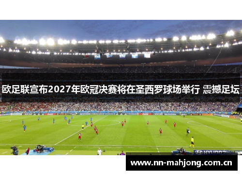 欧足联宣布2027年欧冠决赛将在圣西罗球场举行 震撼足坛 欧足联宣布2027年欧冠决赛将在圣西罗球场举行 震撼足坛