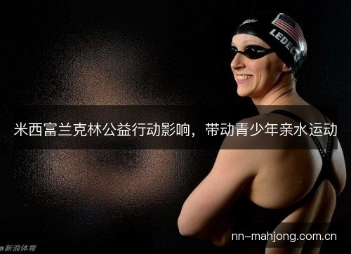 米西富兰克林公益行动影响，带动青少年亲水运动