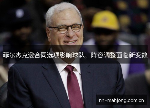 菲尔杰克逊合同选项影响球队，阵容调整面临新变数