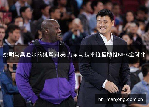 姚明与奥尼尔的姚鲨对决 力量与技术碰撞助推NBA全球化